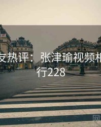 十大网友热评：张津瑜视频相关 · 排行228