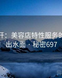 谜团解开：美容店特性服务的真相浮出水面 · 秘密697