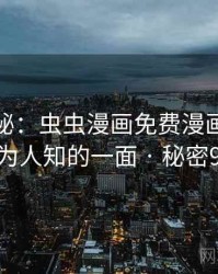 独家揭秘：虫虫漫画免费漫画在线看不为人知的一面 · 秘密919