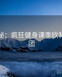 深度揭秘：疯狂健身课李欣背后的谜团