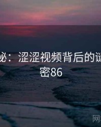深度揭秘：涩涩视频背后的谜团 · 秘密86