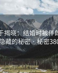 真相终于揭晓：结婚时被伴郎玩背后隐藏的秘密 · 秘密380