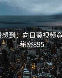 你绝对没想到：向日葵视频竟然如此 · 秘密895