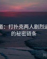 追踪报道:打扑克两人剧烈运动视频的秘密链条