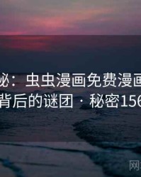 深度揭秘：虫虫漫画免费漫画在线看背后的谜团 · 秘密156