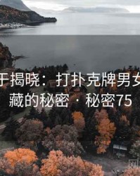 真相终于揭晓：打扑克牌男女背后隐藏的秘密 · 秘密75