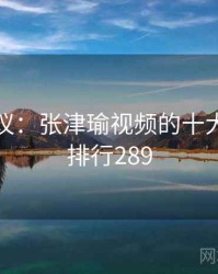 网友热议：张津瑜视频的十大奇闻 · 排行289