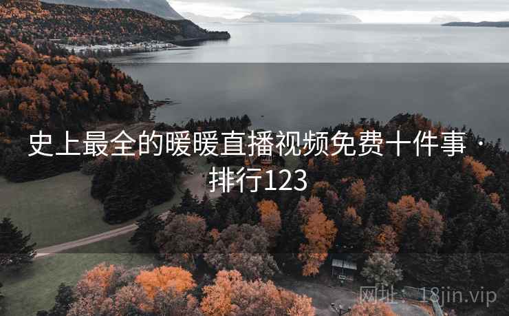史上最全的暖暖直播视频免费十件事 · 排行123
