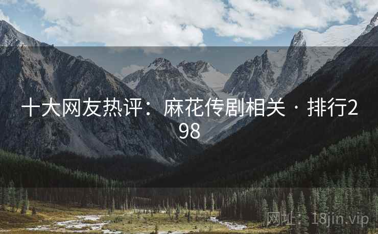 十大网友热评：麻花传剧相关 · 排行298