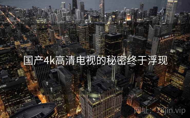 国产4k高清电视的秘密终于浮现