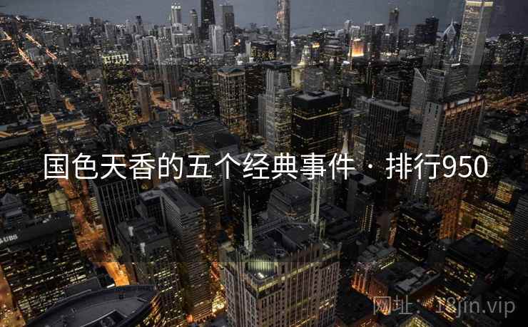 国色天香的五个经典事件 · 排行950