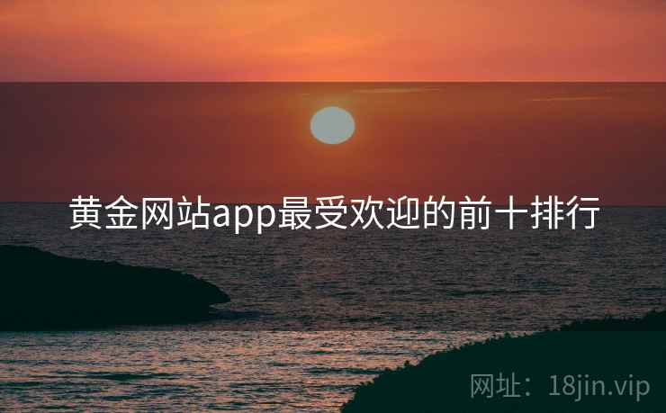 黄金网站app最受欢迎的前十排行
