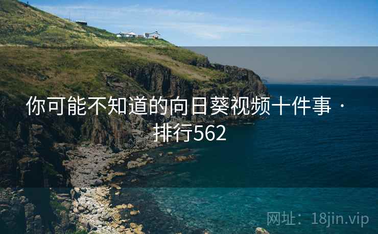 你可能不知道的向日葵视频十件事 · 排行562