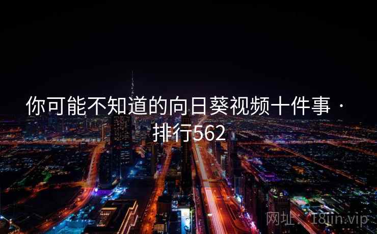 你可能不知道的向日葵视频十件事 · 排行562