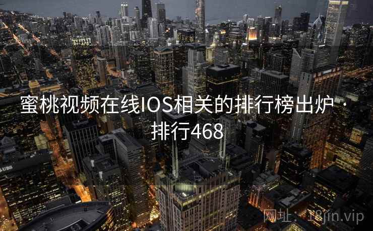 蜜桃视频在线IOS相关的排行榜出炉 · 排行468