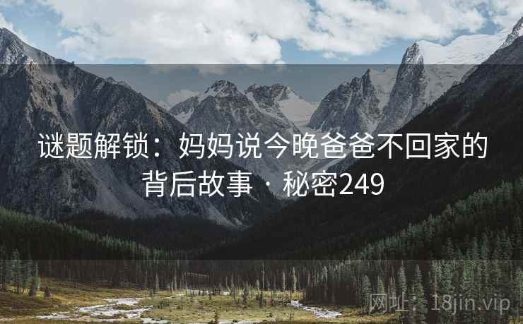 谜题解锁：妈妈说今晚爸爸不回家的背后故事 · 秘密249