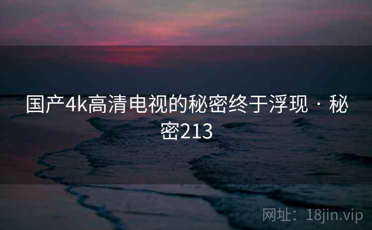 国产4k高清电视的秘密终于浮现 · 秘密213