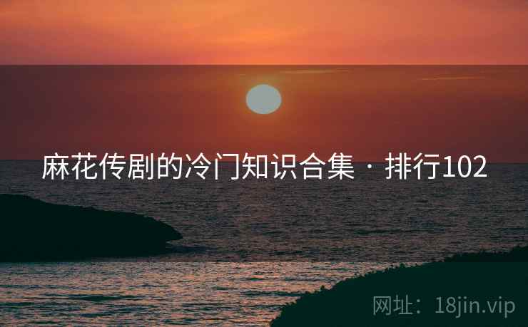 麻花传剧的冷门知识合集 · 排行102