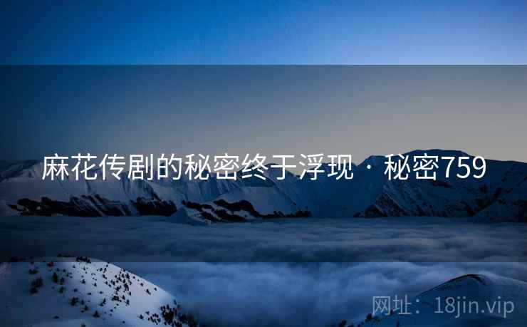 麻花传剧的秘密终于浮现 · 秘密759