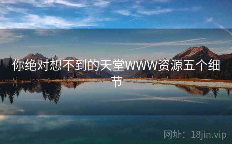 你绝对想不到的天堂WWW资源五个细节