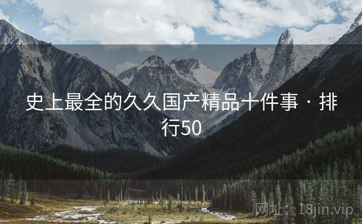 史上最全的久久国产精品十件事 · 排行50