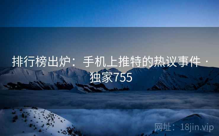 排行榜出炉:手机上推特的热议事件 · 独家755 排行榜出炉:手机上推特的热议事件 · 独家755