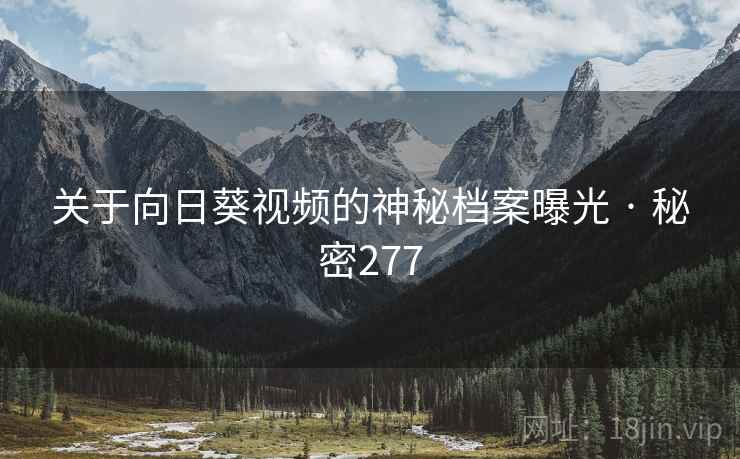 关于向日葵视频的神秘档案曝光 · 秘密277