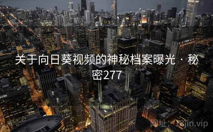 关于向日葵视频的神秘档案曝光 · 秘密277