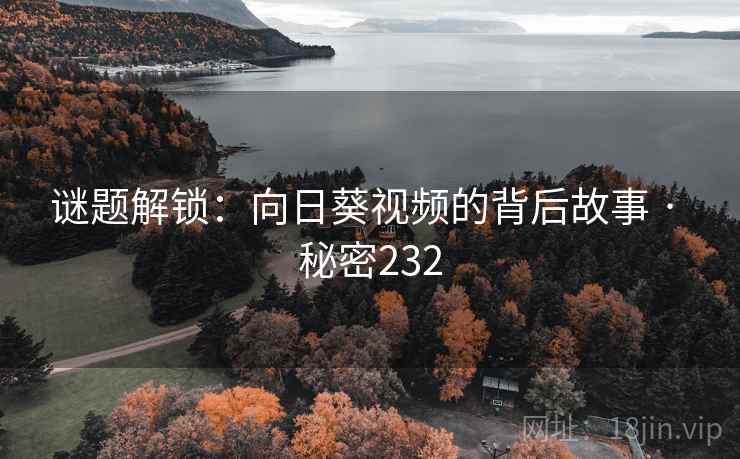 谜题解锁：向日葵视频的背后故事 · 秘密232