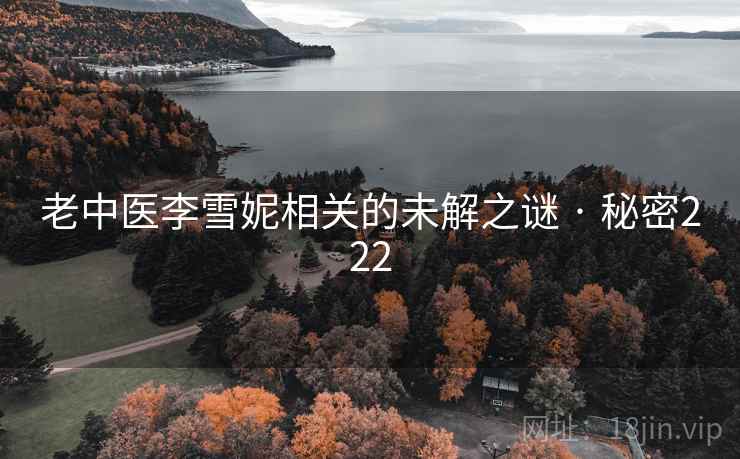 老中医李雪妮相关的未解之谜 · 秘密222 老中医李雪妮相关的未解之谜 · 秘密222
