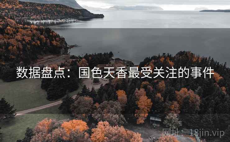 数据盘点:国色天香最受关注的事件 数据盘点:国色天香最受关注的事件