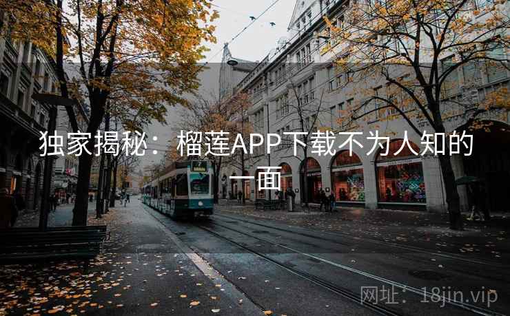 独家揭秘:榴莲APP下载不为人知的一面 独家揭秘:榴莲APP下载不为人知的一面