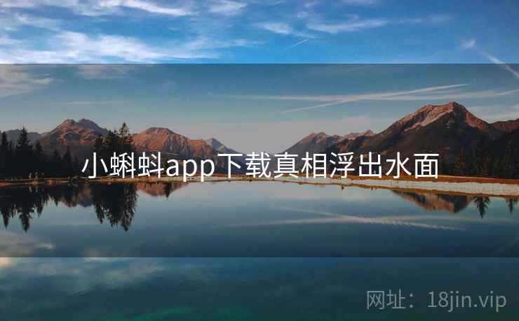 小蝌蚪app下载真相浮出水面