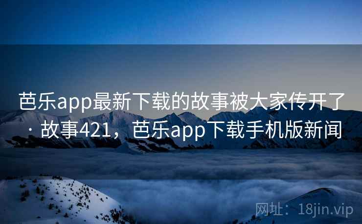 芭乐app最新下载的故事被大家传开了 · 故事421,芭乐app下载手机版新闻 芭乐app最新下载的故事被大家传开了 · 故事421,芭乐app下载手机版新闻