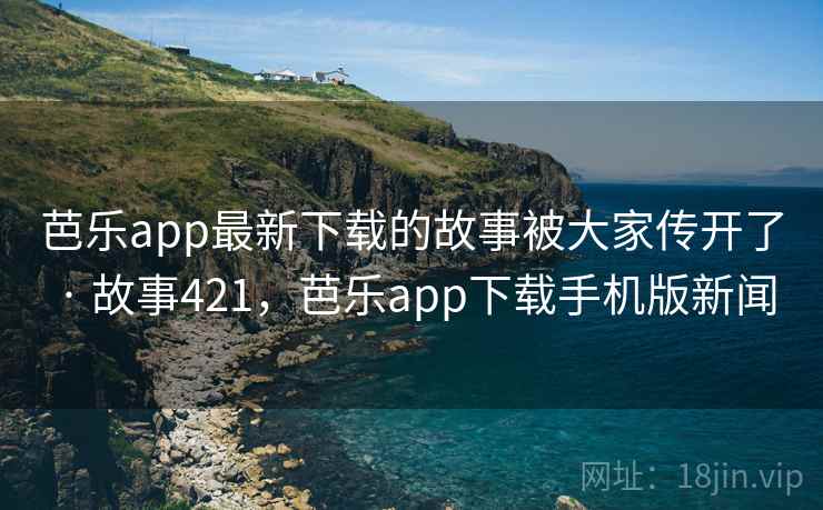 芭乐app最新下载的故事被大家传开了 · 故事421,芭乐app下载手机版新闻 芭乐app最新下载的故事被大家传开了 · 故事421,芭乐app下载手机版新闻