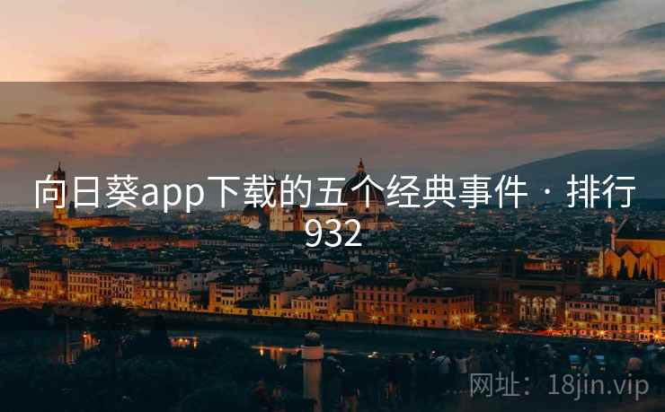 向日葵app下载的五个经典事件 · 排行932 向日葵app下载的五个经典事件 · 排行932