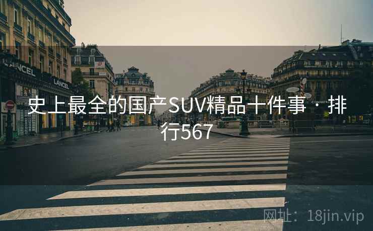 史上最全的国产SUV精品十件事 · 排行567 史上最全的国产SUV精品十件事 · 排行567