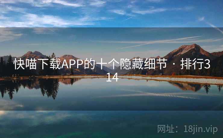 快喵下载APP的十个隐藏细节 · 排行314 快喵下载APP的十个隐藏细节 · 排行314