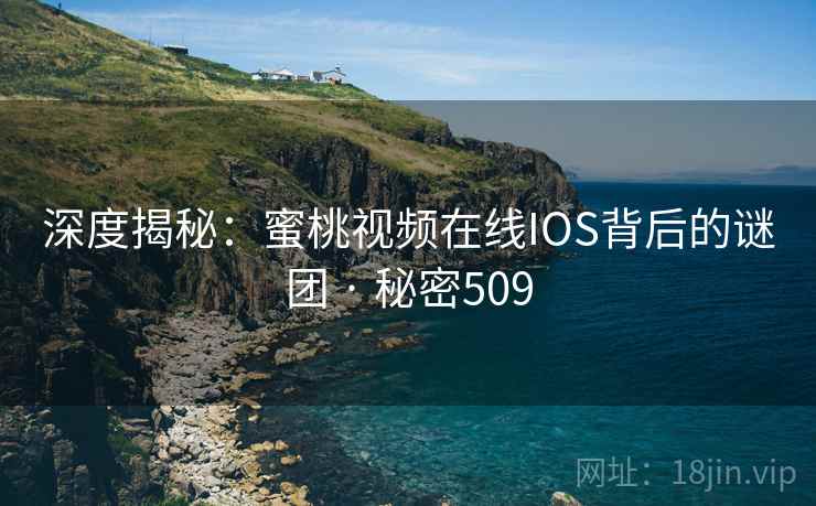 深度揭秘:蜜桃视频在线IOS背后的谜团 · 秘密509 深度揭秘:蜜桃视频在线IOS背后的谜团 · 秘密509