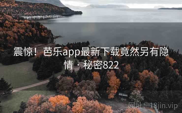 震惊!芭乐app最新下载竟然另有隐情 · 秘密822 震惊!芭乐app最新下载竟然另有隐情 · 秘密822