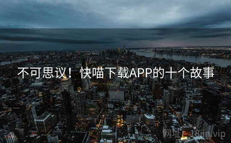 不可思议！快喵下载APP的十个故事