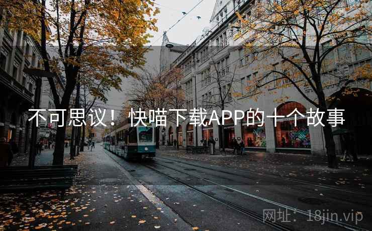 不可思议！快喵下载APP的十个故事