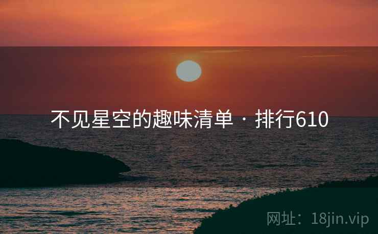 不见星空的趣味清单 · 排行610 不见星空的趣味清单 · 排行610