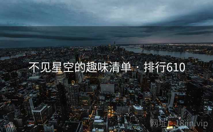 不见星空的趣味清单 · 排行610 不见星空的趣味清单 · 排行610