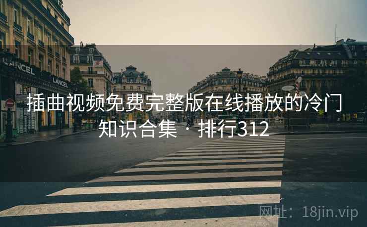 插曲视频免费完整版在线播放的冷门知识合集 · 排行312 插曲视频免费完整版在线播放的冷门知识合集 · 排行312