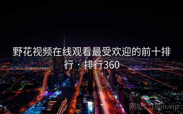野花视频在线观看最受欢迎的前十排行 · 排行360 野花视频在线观看最受欢迎的前十排行 · 排行360