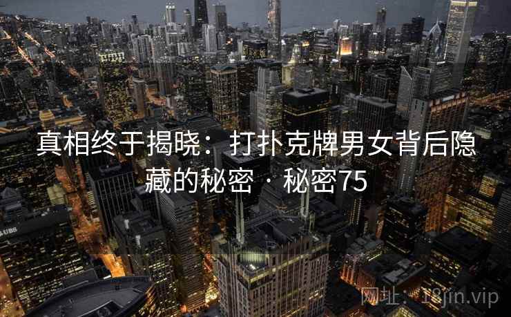 真相终于揭晓：打扑克牌男女背后隐藏的秘密 · 秘密75