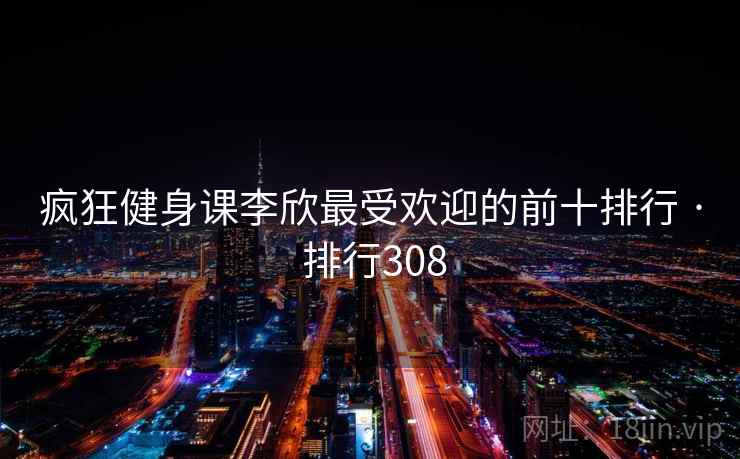 疯狂健身课李欣最受欢迎的前十排行 · 排行308