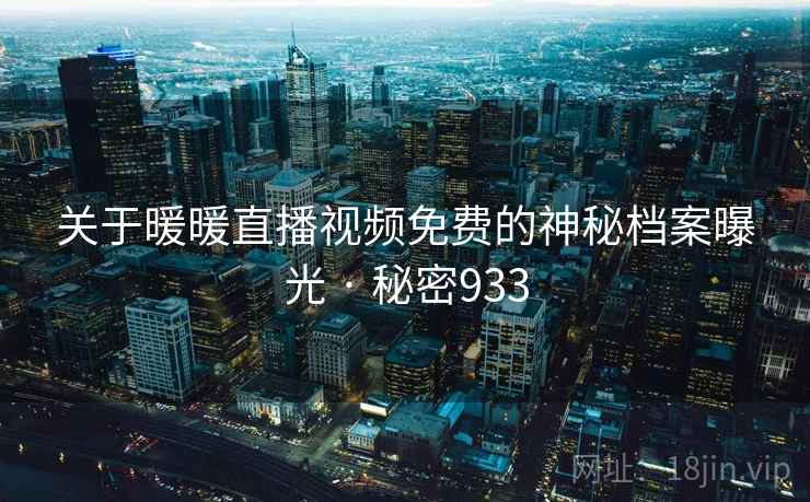 关于暖暖直播视频免费的神秘档案曝光 · 秘密933
