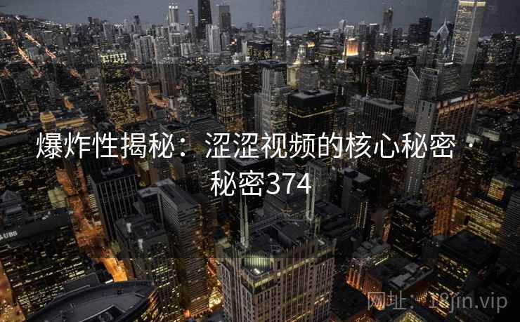 爆炸性揭秘：涩涩视频的核心秘密 · 秘密374